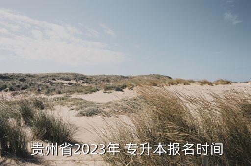  貴州省2023年 專升本報(bào)名時(shí)間