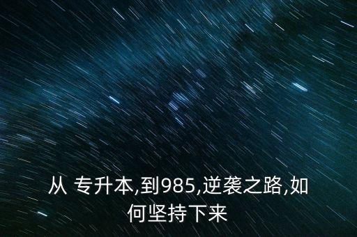 從 專(zhuān)升本,到985,逆襲之路,如何堅(jiān)持下來(lái)