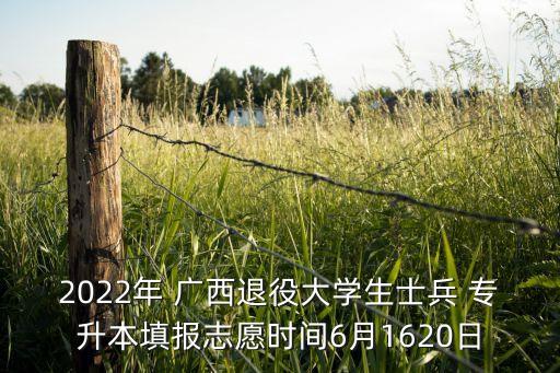 2022年 廣西退役大學生士兵 專升本填報志愿時間6月1620日
