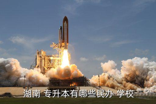  湖南 專升本有哪些民辦 學校