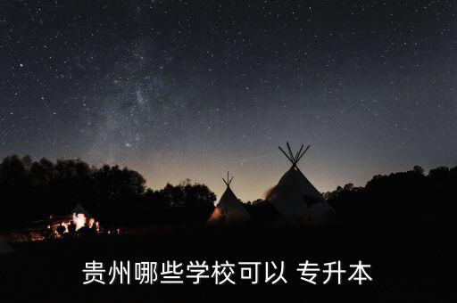 貴州哪些學(xué)?？梢?專(zhuān)升本