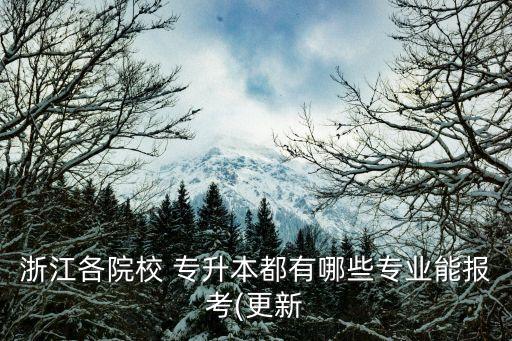 浙江各院校 專升本都有哪些專業(yè)能報(bào)考(更新