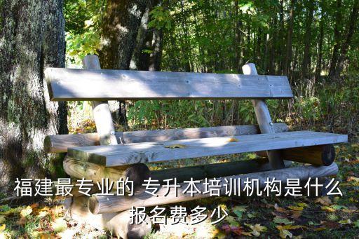 福建最專業(yè)的 專升本培訓(xùn)機(jī)構(gòu)是什么報(bào)名費(fèi)多少