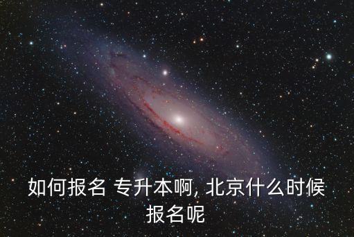 北京高校 專升本 考試時間,山東專升本2023年考試時間