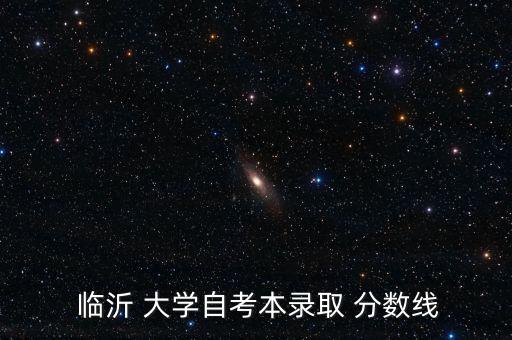  臨沂 大學(xué)自考本錄取 分?jǐn)?shù)線