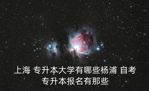  上海 專升本大學有哪些楊浦 自考 專升本報名有那些