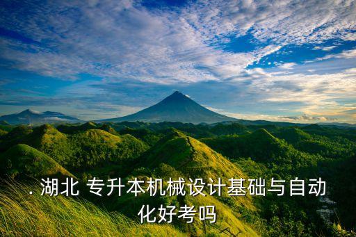 . 湖北 專升本機(jī)械設(shè)計基礎(chǔ)與自動化好考嗎