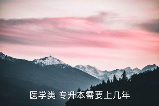 醫(yī)學(xué)類 專升本需要上幾年