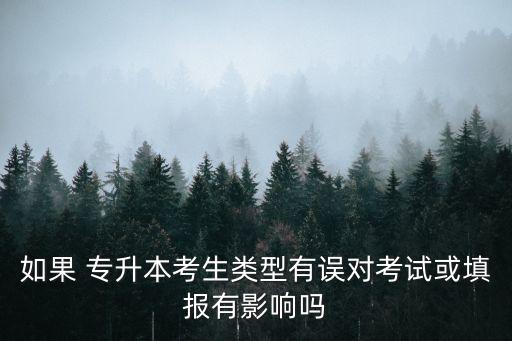 如果 專升本考生類型有誤對考試或填報有影響嗎