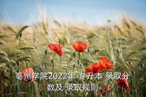 亳州學(xué)院2022年 專升本 錄取分?jǐn)?shù)及 錄取規(guī)則