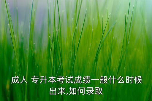  成人 專升本考試成績(jī)一般什么時(shí)候出來(lái),如何錄取