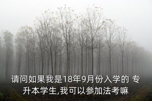 請問如果我是18年9月份入學的 專升本學生,我可以參加法考嘛