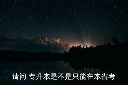 請(qǐng)問 專升本是不是只能在本省考
