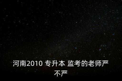 專升本校考監(jiān)考嚴嗎,黑龍江專升本監(jiān)考嚴嗎