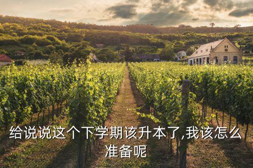 給說說這個下學(xué)期該升本了,我該怎么準(zhǔn)備呢