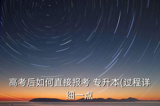 高考后如何直接報(bào)考 專(zhuān)升本(過(guò)程詳細(xì)一點(diǎn)