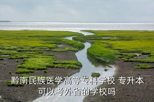 2016年黔南醫(yī)專專升本,黔南醫(yī)?？梢詫Ｉ镜劫F州的哪些學(xué)校?