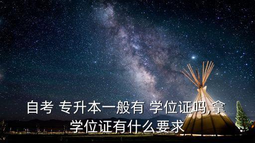 自考 專升本一般有 學位證嗎,拿 學位證有什么要求