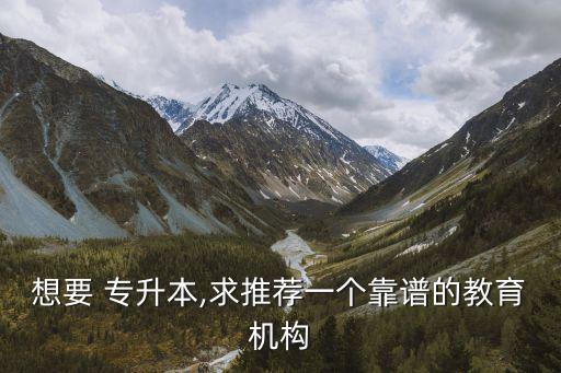 想要 專升本,求推薦一個靠譜的教育機構