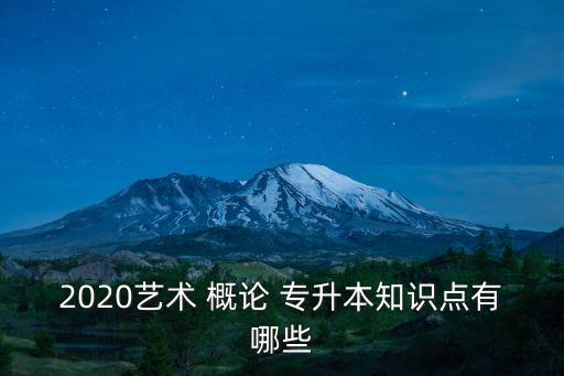 2020藝術(shù) 概論 專升本知識點(diǎn)有哪些