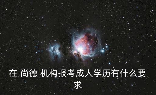 在 尚德 機構(gòu)報考成人學歷有什么要求