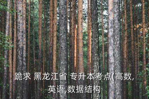 跪求 黑龍江省 專升本考點(diǎn)(高數(shù),英語(yǔ),數(shù)據(jù)結(jié)構(gòu)