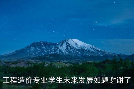 工程造價(jià)專業(yè)學(xué)生未來(lái)發(fā)展如題謝謝了