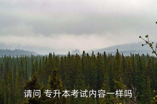 請問 專升本考試內(nèi)容一樣嗎