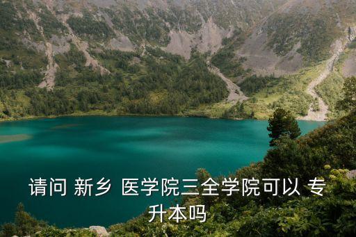 請(qǐng)問(wèn) 新鄉(xiāng) 醫(yī)學(xué)院三全學(xué)院可以 專升本嗎