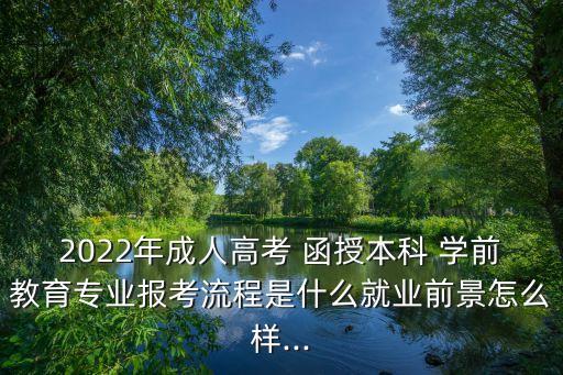 2022年成人高考 函授本科 學(xué)前教育專(zhuān)業(yè)報(bào)考流程是什么就業(yè)前景怎么樣...