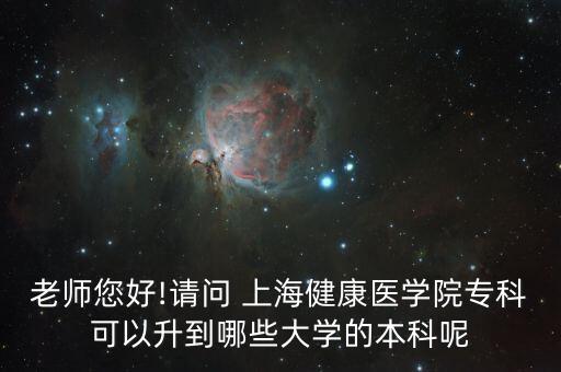 老師您好!請問 上海健康醫(yī)學(xué)院?？瓶梢陨侥男┐髮W(xué)的本科呢