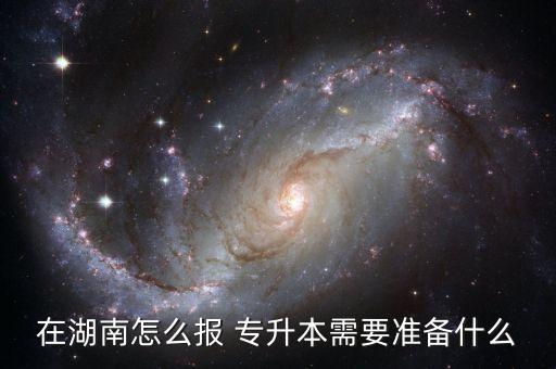 在湖南怎么報 專升本需要準(zhǔn)備什么