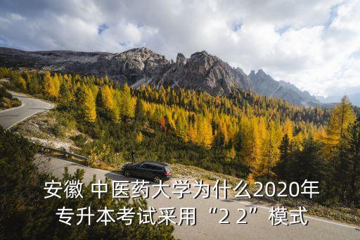  安徽 中醫(yī)藥大學為什么2020年 專升本考試采用“2 2”模式