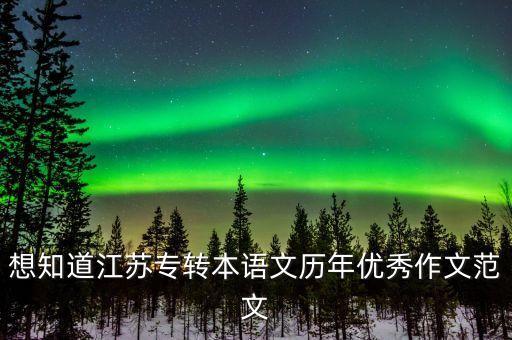 想知道江蘇專轉本語文歷年優(yōu)秀作文范文