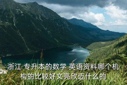 浙江 專升本的數(shù)學(xué) 英語資料哪個機構(gòu)的比較好文亮欣邁什么的