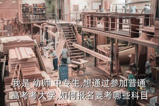 我是 幼師 中專生,想通過參加普通高考考大學(xué),如何報名要考哪些科目