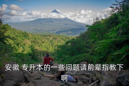 安徽 專升本的一些問題請前輩指教下啊