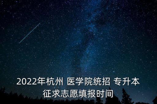 2022年杭州 醫(yī)學院統(tǒng)招 專升本征求志愿填報時間
