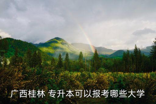 廣西桂林 專升本可以報考哪些大學(xué)