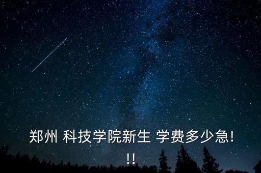  鄭州 科技學院新生 學費多少急!!!