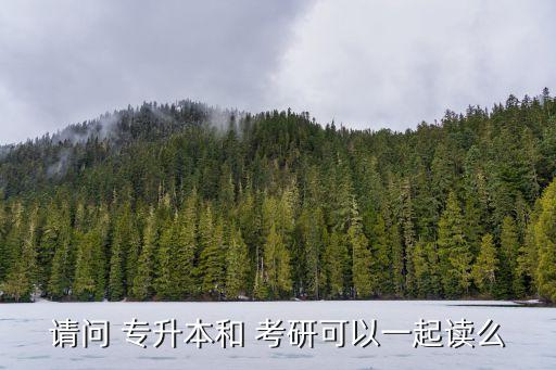 請(qǐng)問(wèn) 專升本和 考研可以一起讀么