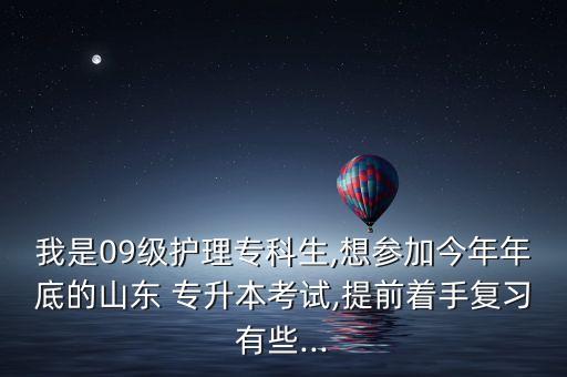 我是09級(jí)護(hù)理專(zhuān)科生,想?yún)⒓咏衲昴甑椎纳綎| 專(zhuān)升本考試,提前著手復(fù)習(xí)有些...