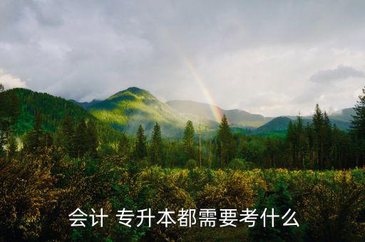  會計 專升本都需要考什么
