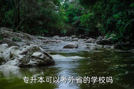  專(zhuān)升本可以考外省的學(xué)校嗎