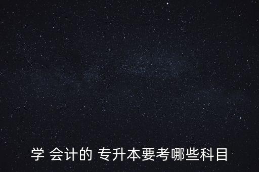 學(xué) 會計的 專升本要考哪些科目