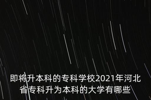 即將升本科的專科學(xué)校2021年河北省?？粕秊楸究频拇髮W(xué)有哪些