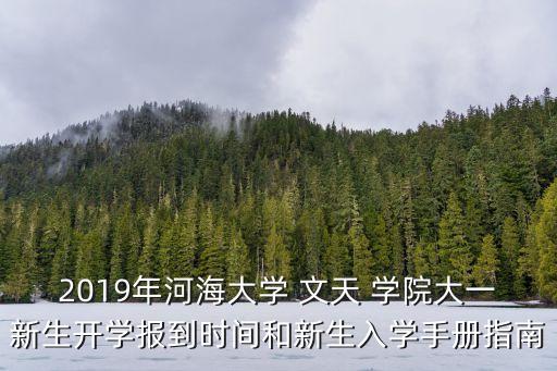 2019年河海大學(xué) 文天 學(xué)院大一新生開學(xué)報到時間和新生入學(xué)手冊指南