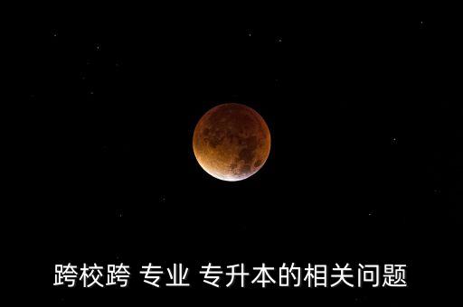 跨?？?專業(yè) 專升本的相關(guān)問(wèn)題