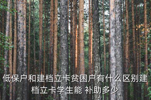 低保戶和建檔立卡貧困戶有什么區(qū)別建檔立卡學(xué)生能 補助多少