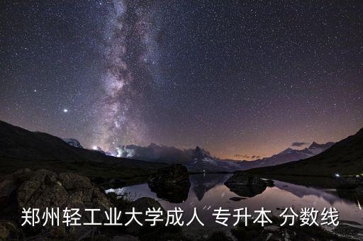 鄭州輕工業(yè)大學(xué)成人 專升本 分?jǐn)?shù)線